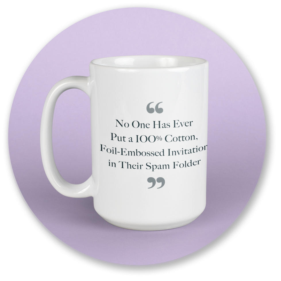  No One Has Ever  Put a 100 percent Cotton,  Foil-Embossed Invitation  in Their Spam Folder